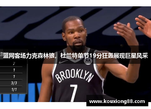 篮网客场力克森林狼，杜兰特单节19分狂轰展现巨星风采