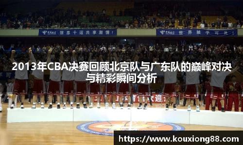 2013年CBA决赛回顾北京队与广东队的巅峰对决与精彩瞬间分析