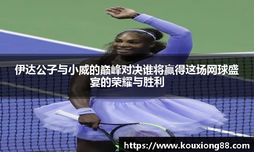 伊达公子与小威的巅峰对决谁将赢得这场网球盛宴的荣耀与胜利