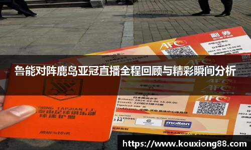 鲁能对阵鹿岛亚冠直播全程回顾与精彩瞬间分析