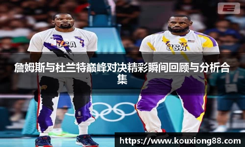 詹姆斯与杜兰特巅峰对决精彩瞬间回顾与分析合集