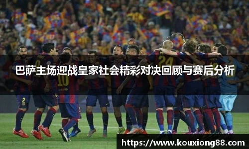 巴萨主场迎战皇家社会精彩对决回顾与赛后分析