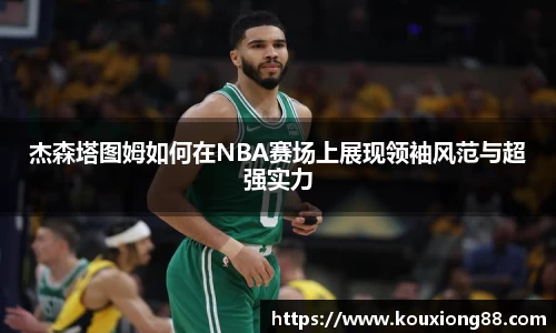 杰森塔图姆如何在NBA赛场上展现领袖风范与超强实力