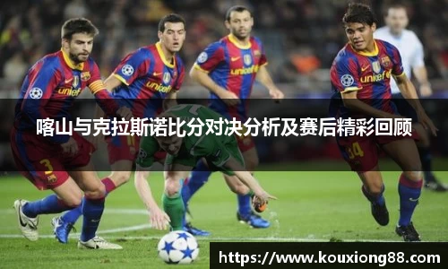 喀山与克拉斯诺比分对决分析及赛后精彩回顾