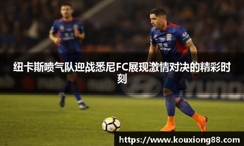 纽卡斯喷气队迎战悉尼FC展现激情对决的精彩时刻