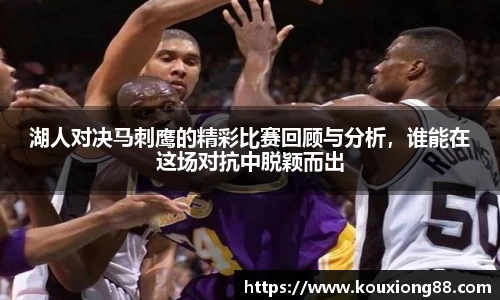 湖人对决马刺鹰的精彩比赛回顾与分析，谁能在这场对抗中脱颖而出