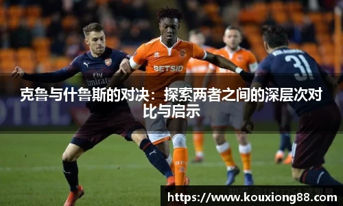 克鲁与什鲁斯的对决：探索两者之间的深层次对比与启示