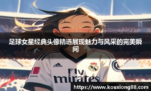 足球女星经典头像精选展现魅力与风采的完美瞬间