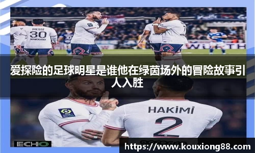 爱探险的足球明星是谁他在绿茵场外的冒险故事引人入胜