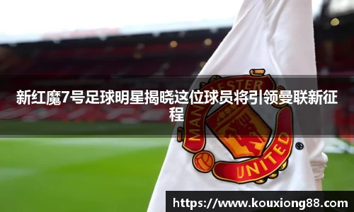 新红魔7号足球明星揭晓这位球员将引领曼联新征程