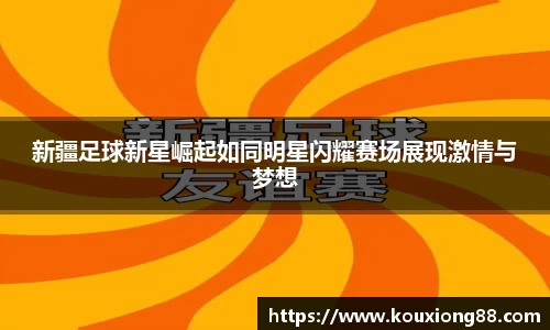 新疆足球新星崛起如同明星闪耀赛场展现激情与梦想